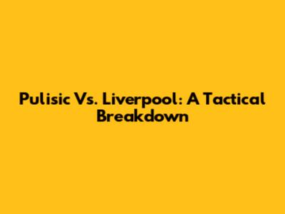 Pulisic Vs. Liverpool: A Tactical Breakdown