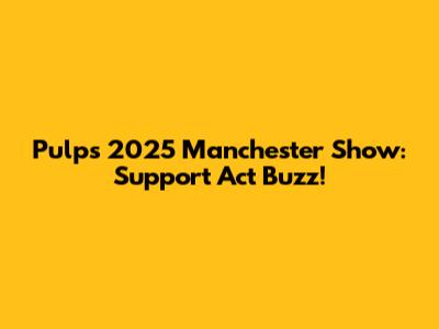 Pulp's 2025 Manchester Show: Support Act Buzz!