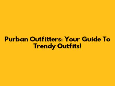 Purban Outfitters: Your Guide To Trendy Outfits!