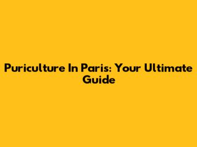 Puriculture In Paris: Your Ultimate Guide