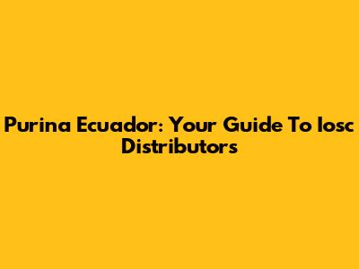 Purina Ecuador: Your Guide To Iosc Distributors