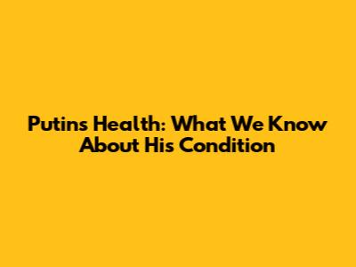 Putin's Health: What We Know About His Condition