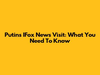 Putin's IFox News Visit: What You Need To Know