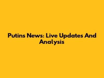 Putin's News: Live Updates And Analysis