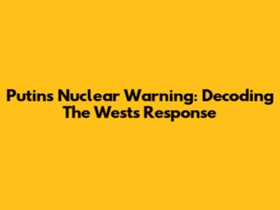 Putin's Nuclear Warning: Decoding The West's Response