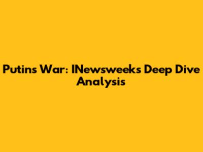 Putin's War: INewsweek's Deep Dive Analysis