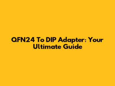QFN24 To DIP Adapter: Your Ultimate Guide