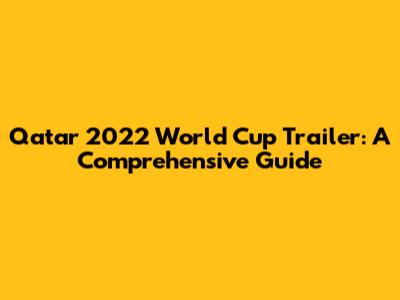 Qatar 2022 World Cup Trailer: A Comprehensive Guide