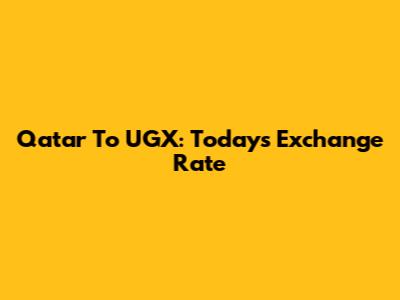 Qatar To UGX: Today's Exchange Rate