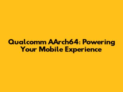 Qualcomm AArch64: Powering Your Mobile Experience