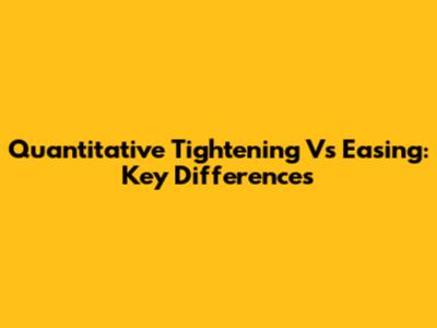 Quantitative Tightening Vs Easing: Key Differences