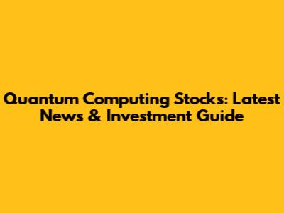 Quantum Computing Stocks: Latest News & Investment Guide