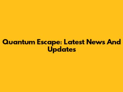 Quantum Escape: Latest News And Updates