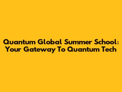 Quantum Global Summer School: Your Gateway To Quantum Tech