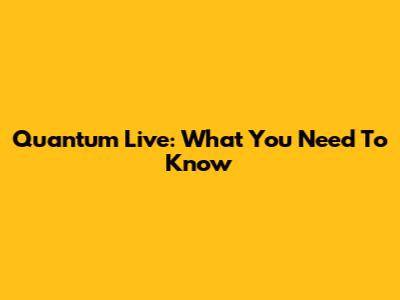 Quantum Live: What You Need To Know