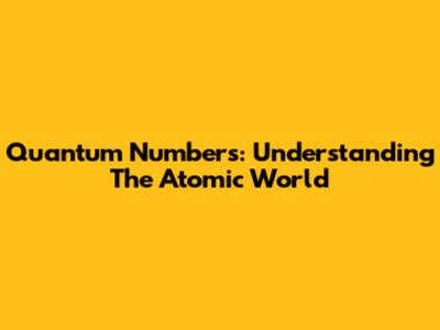 Quantum Numbers: Understanding The Atomic World
