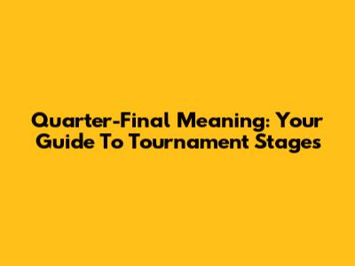 Quarter-Final Meaning: Your Guide To Tournament Stages