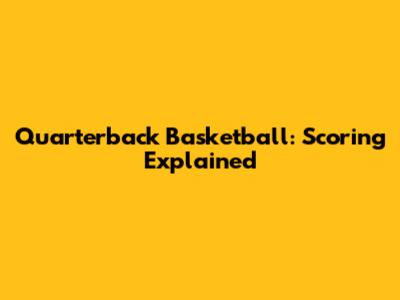 Quarterback Basketball: Scoring Explained