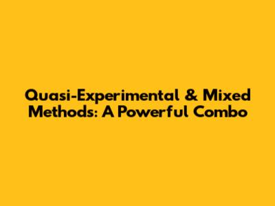 Quasi-Experimental & Mixed Methods: A Powerful Combo