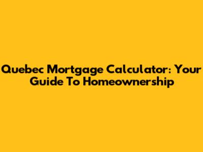 Quebec Mortgage Calculator: Your Guide To Homeownership