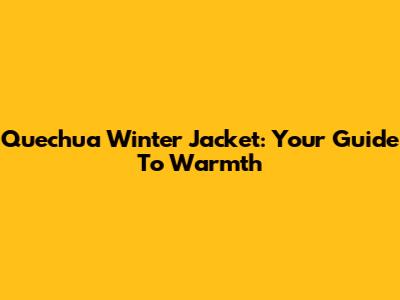 Quechua Winter Jacket: Your Guide To Warmth