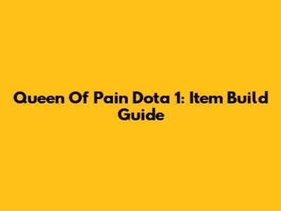 Queen Of Pain Dota 1: Item Build Guide