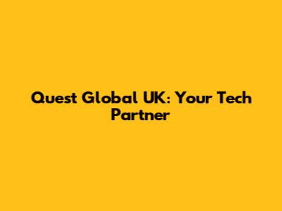 Quest Global UK: Your Tech Partner