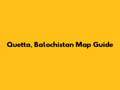Quetta, Balochistan Map Guide
