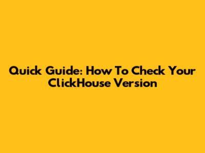 Quick Guide: How To Check Your ClickHouse Version