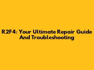 R2F4: Your Ultimate Repair Guide And Troubleshooting