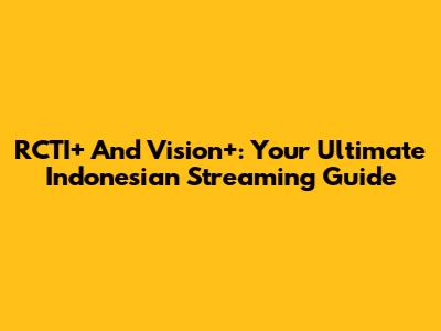 RCTI+ And Vision+: Your Ultimate Indonesian Streaming Guide