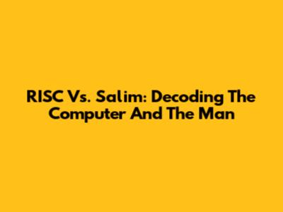 RISC Vs. Salim: Decoding The Computer And The Man