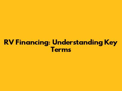 RV Financing: Understanding Key Terms