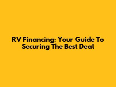RV Financing: Your Guide To Securing The Best Deal