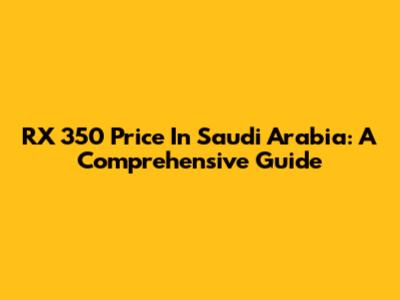 RX 350 Price In Saudi Arabia: A Comprehensive Guide