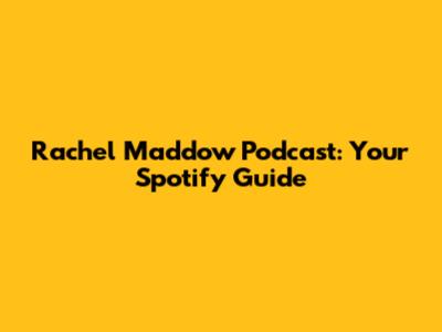 Rachel Maddow Podcast: Your Spotify Guide