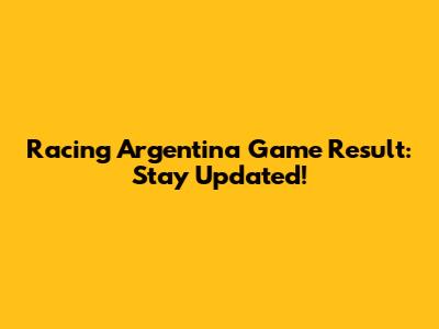 Racing Argentina Game Result: Stay Updated!