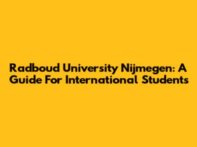 Radboud University Nijmegen: A Guide For International Students