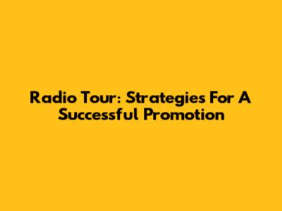 Radio Tour: Strategies For A Successful Promotion