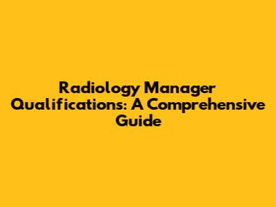 Radiology Manager Qualifications: A Comprehensive Guide