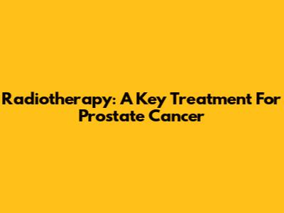 Radiotherapy: A Key Treatment For Prostate Cancer