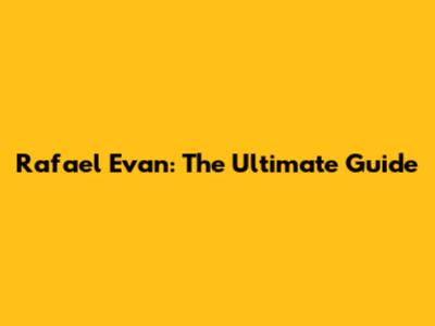 Rafael Evan: The Ultimate Guide
