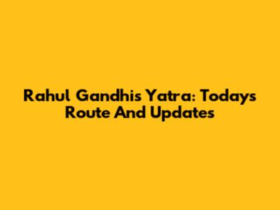 Rahul Gandhi's Yatra: Today's Route And Updates