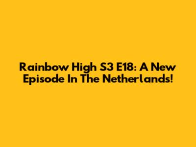 Rainbow High S3 E18: A New Episode In The Netherlands!