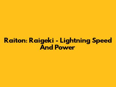 Raiton: Raigeki - Lightning Speed And Power