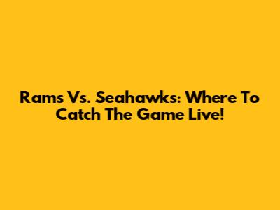 Rams Vs. Seahawks: Where To Catch The Game Live!
