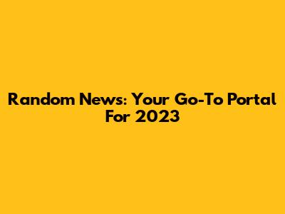 Random News: Your Go-To Portal For 2023