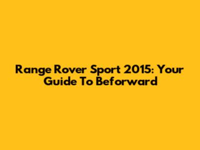 Range Rover Sport 2015: Your Guide To Beforward