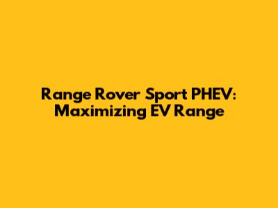 Range Rover Sport PHEV: Maximizing EV Range