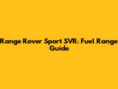 Range Rover Sport SVR: Fuel Range Guide